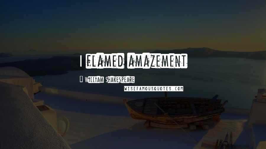William Shakespeare Quotes: I flamed amazement