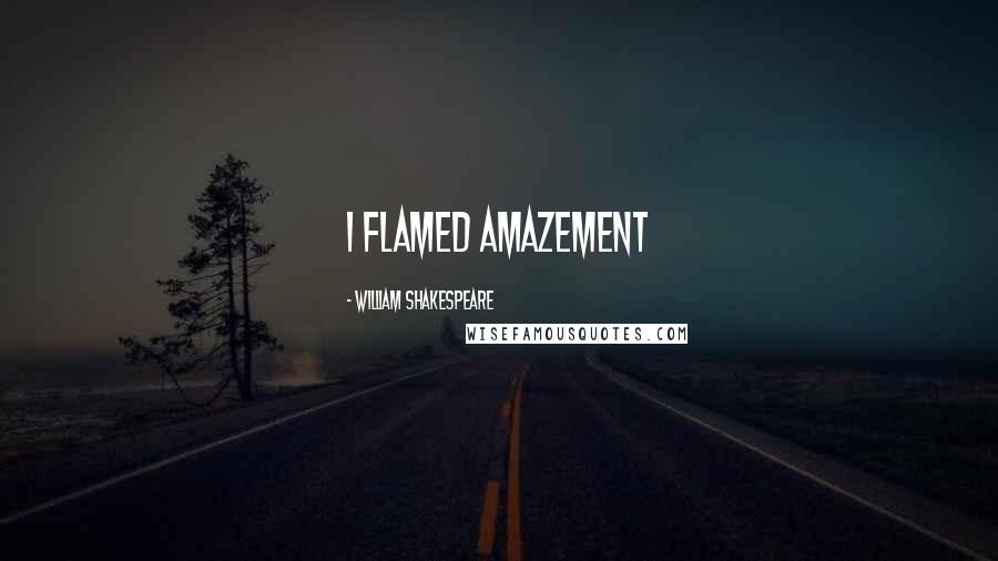 William Shakespeare Quotes: I flamed amazement