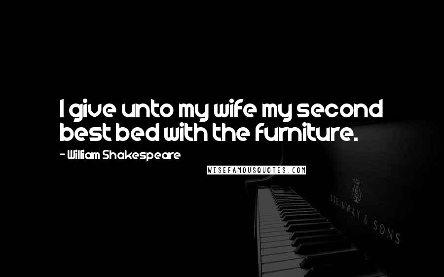 William Shakespeare Quotes: I give unto my wife my second best bed with the furniture.