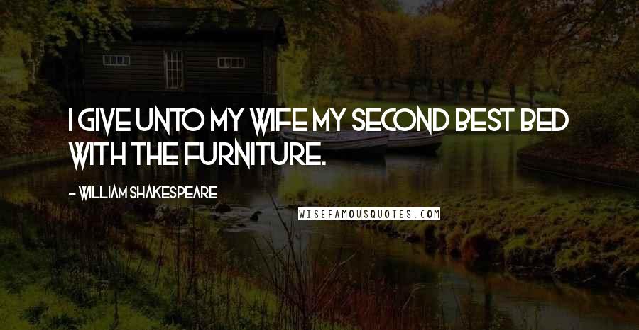 William Shakespeare Quotes: I give unto my wife my second best bed with the furniture.