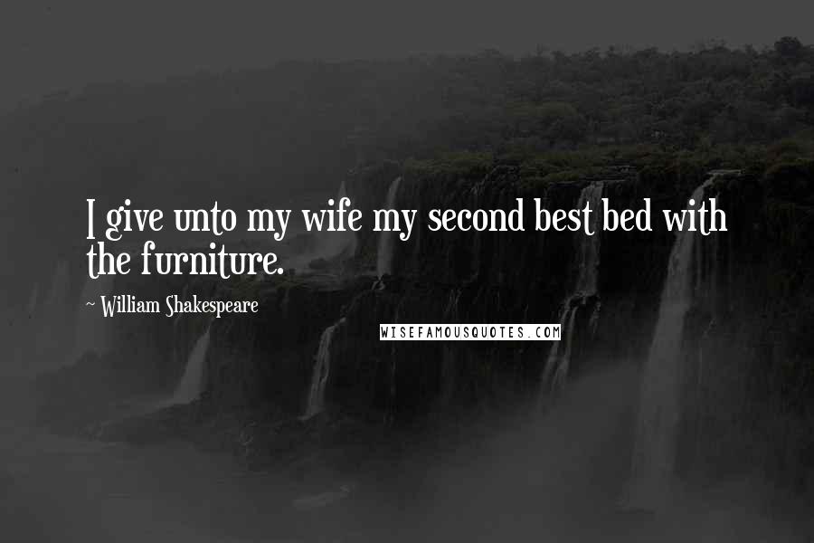 William Shakespeare Quotes: I give unto my wife my second best bed with the furniture.