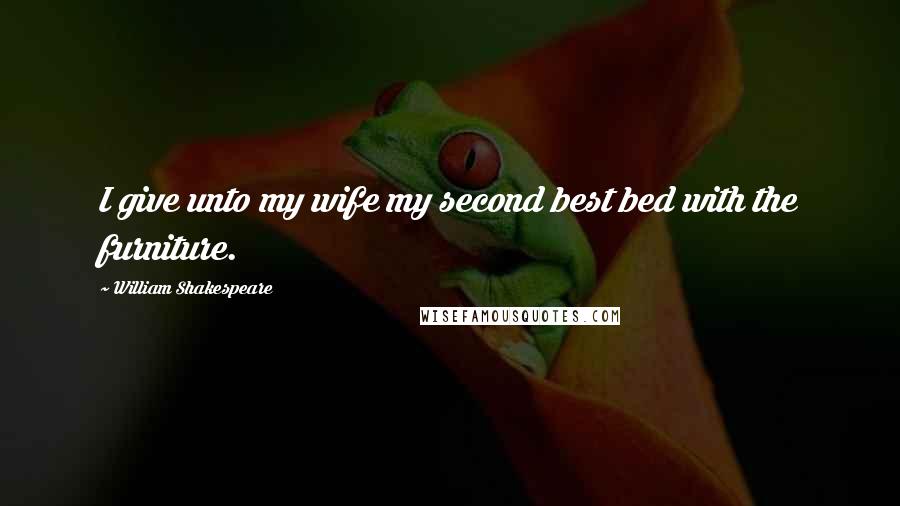 William Shakespeare Quotes: I give unto my wife my second best bed with the furniture.