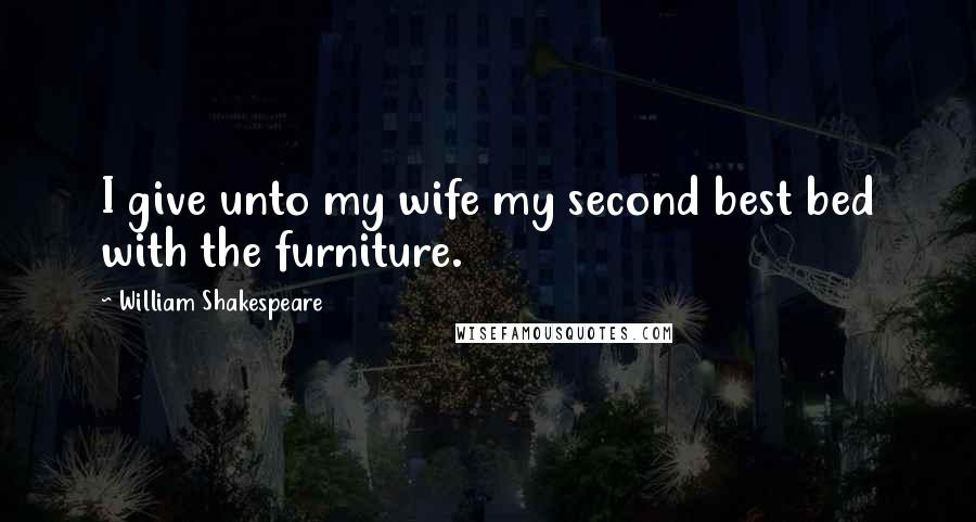 William Shakespeare Quotes: I give unto my wife my second best bed with the furniture.