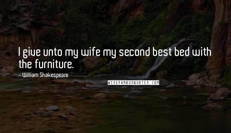 William Shakespeare Quotes: I give unto my wife my second best bed with the furniture.