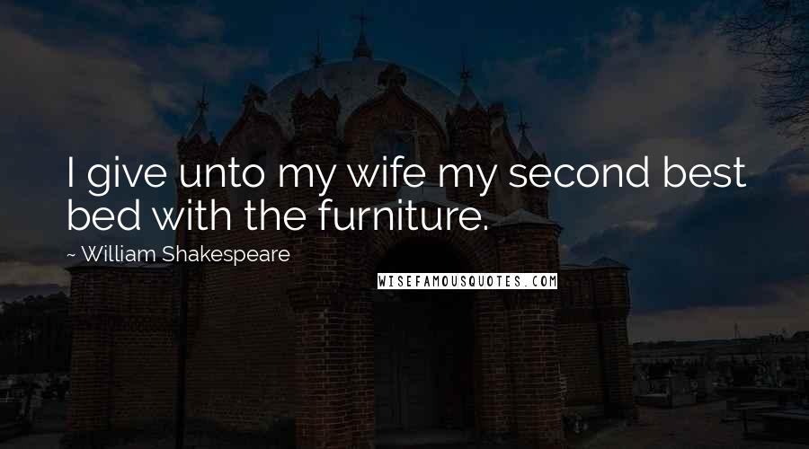 William Shakespeare Quotes: I give unto my wife my second best bed with the furniture.