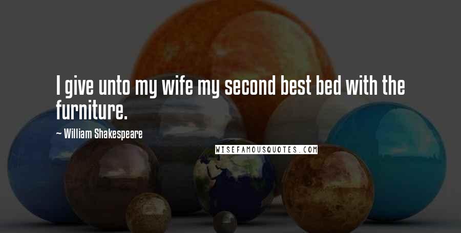 William Shakespeare Quotes: I give unto my wife my second best bed with the furniture.