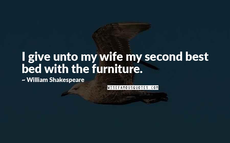 William Shakespeare Quotes: I give unto my wife my second best bed with the furniture.