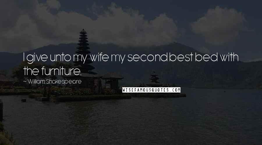William Shakespeare Quotes: I give unto my wife my second best bed with the furniture.