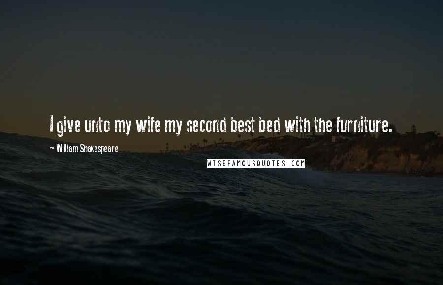 William Shakespeare Quotes: I give unto my wife my second best bed with the furniture.