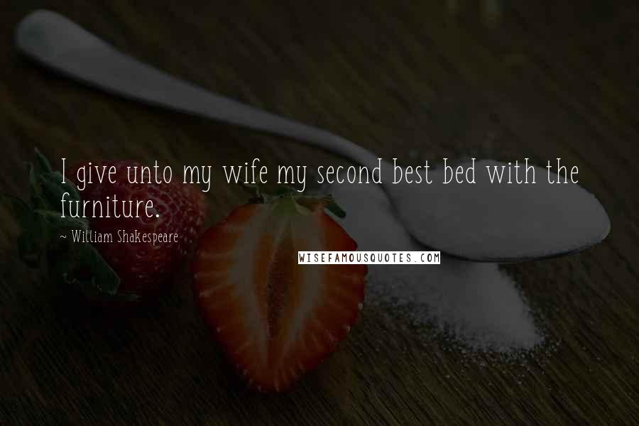 William Shakespeare Quotes: I give unto my wife my second best bed with the furniture.