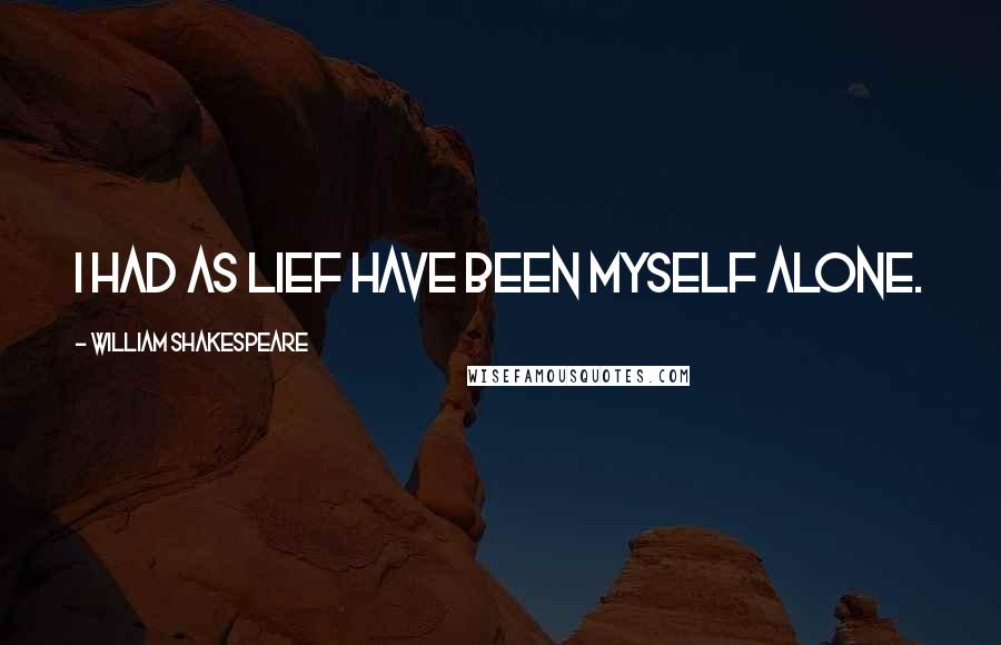 William Shakespeare Quotes: I had as lief have been myself alone.