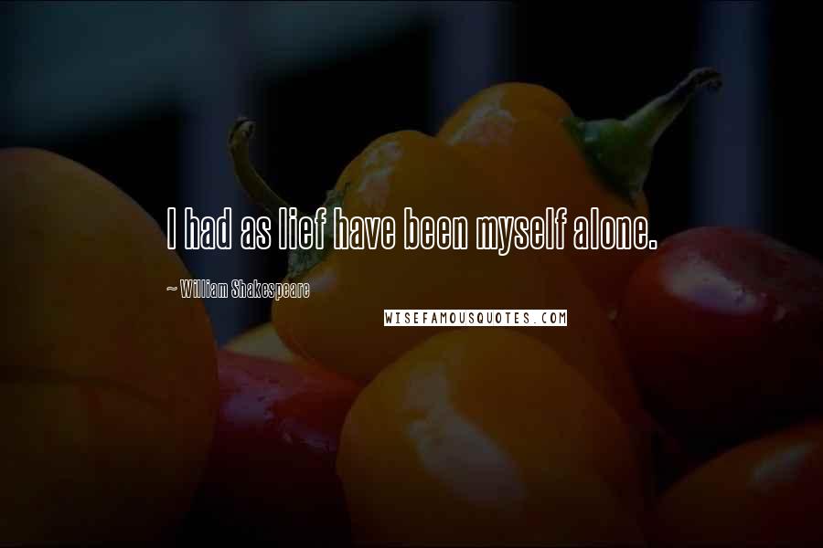 William Shakespeare Quotes: I had as lief have been myself alone.