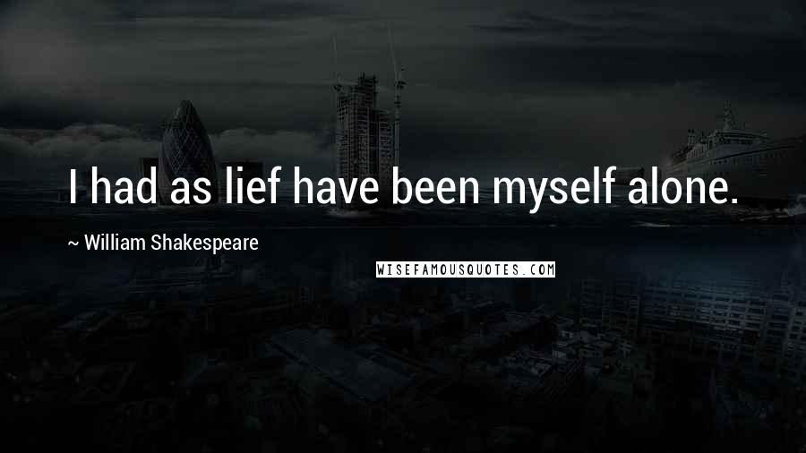 William Shakespeare Quotes: I had as lief have been myself alone.