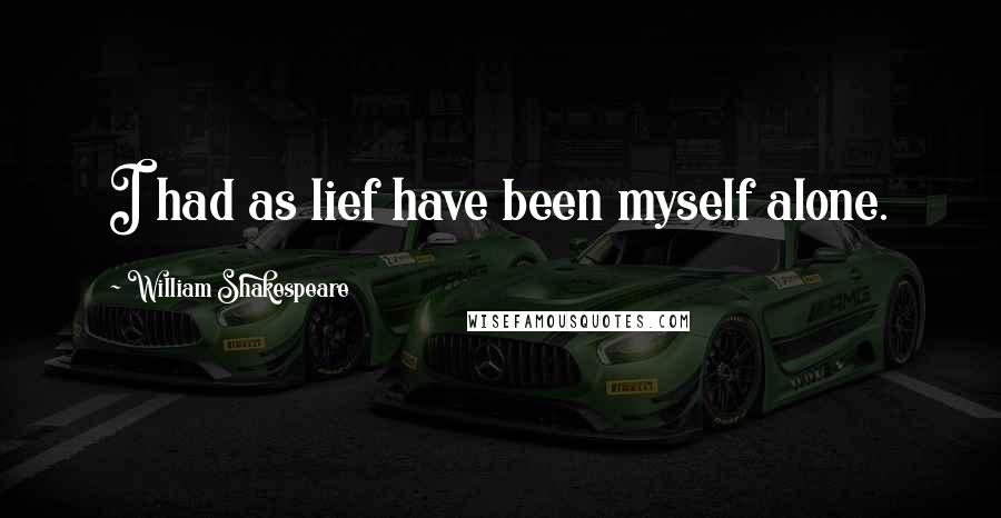 William Shakespeare Quotes: I had as lief have been myself alone.