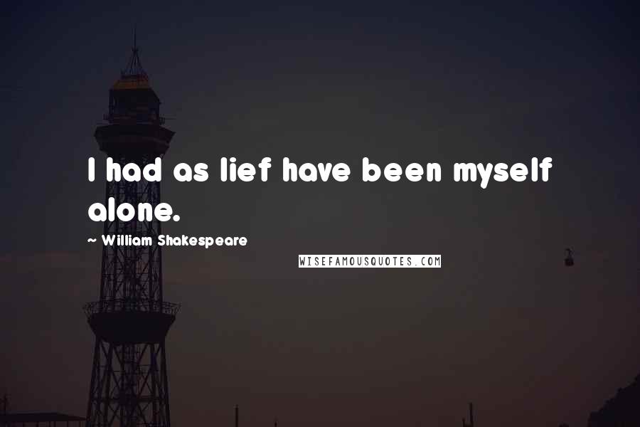 William Shakespeare Quotes: I had as lief have been myself alone.