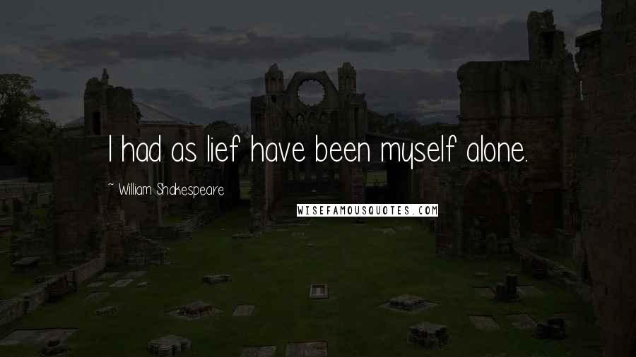 William Shakespeare Quotes: I had as lief have been myself alone.