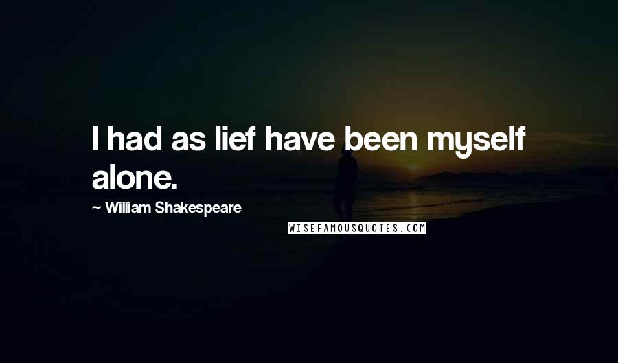 William Shakespeare Quotes: I had as lief have been myself alone.