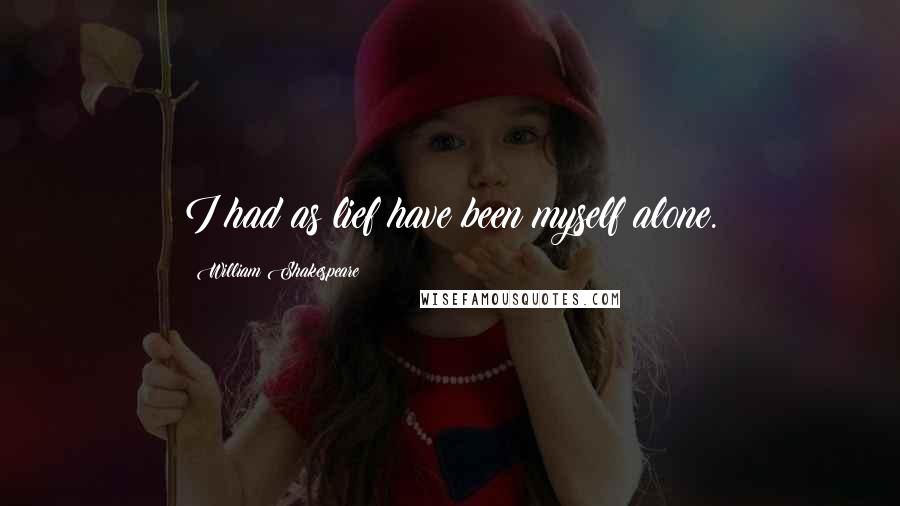 William Shakespeare Quotes: I had as lief have been myself alone.