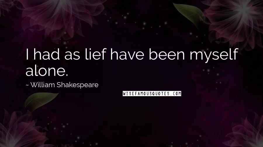 William Shakespeare Quotes: I had as lief have been myself alone.