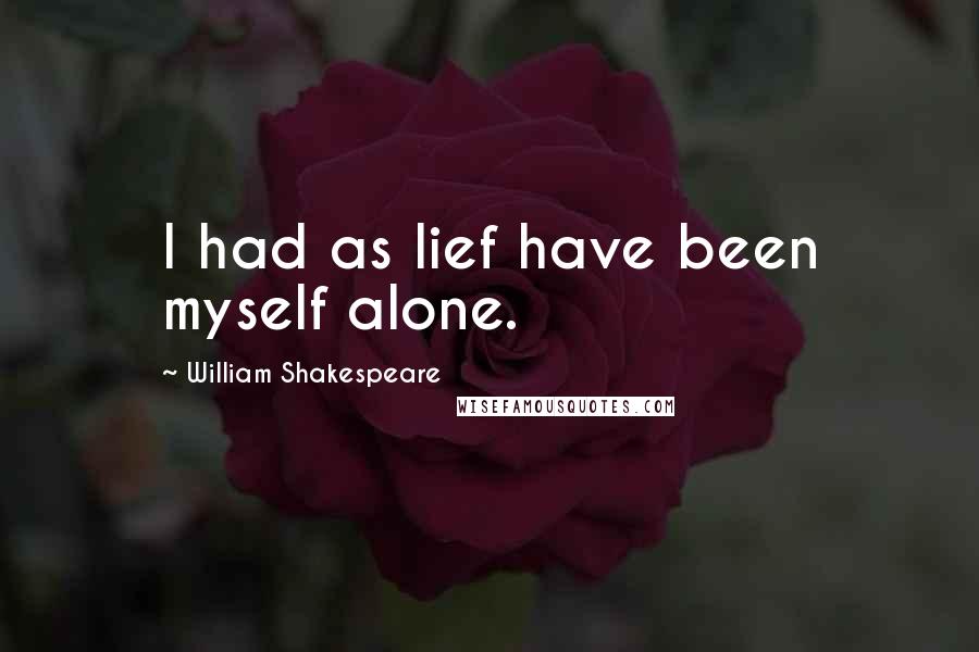William Shakespeare Quotes: I had as lief have been myself alone.