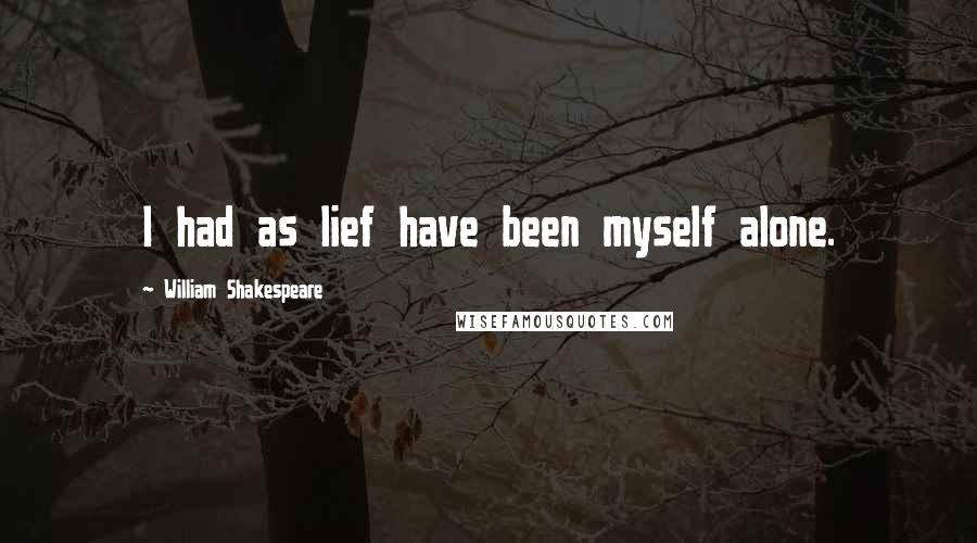 William Shakespeare Quotes: I had as lief have been myself alone.