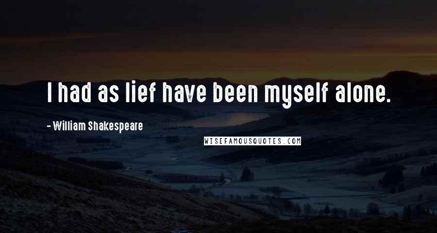 William Shakespeare Quotes: I had as lief have been myself alone.