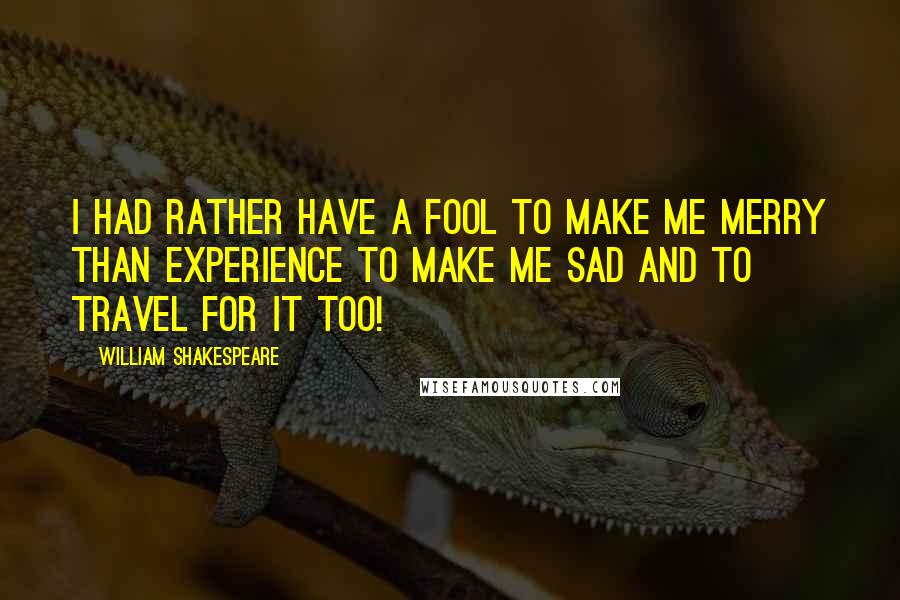 William Shakespeare Quotes: I had rather have a fool to make me merry than experience to make me sad and to travel for it too!