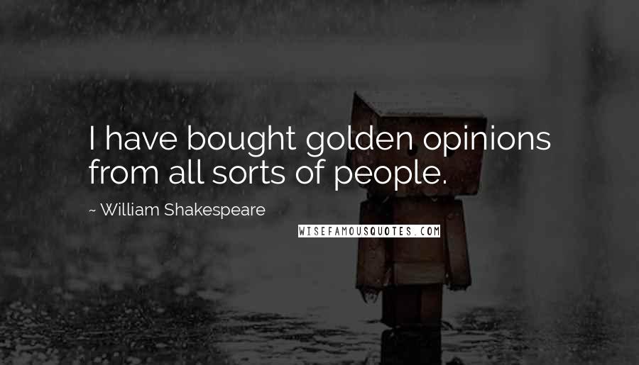 William Shakespeare Quotes: I have bought golden opinions from all sorts of people.