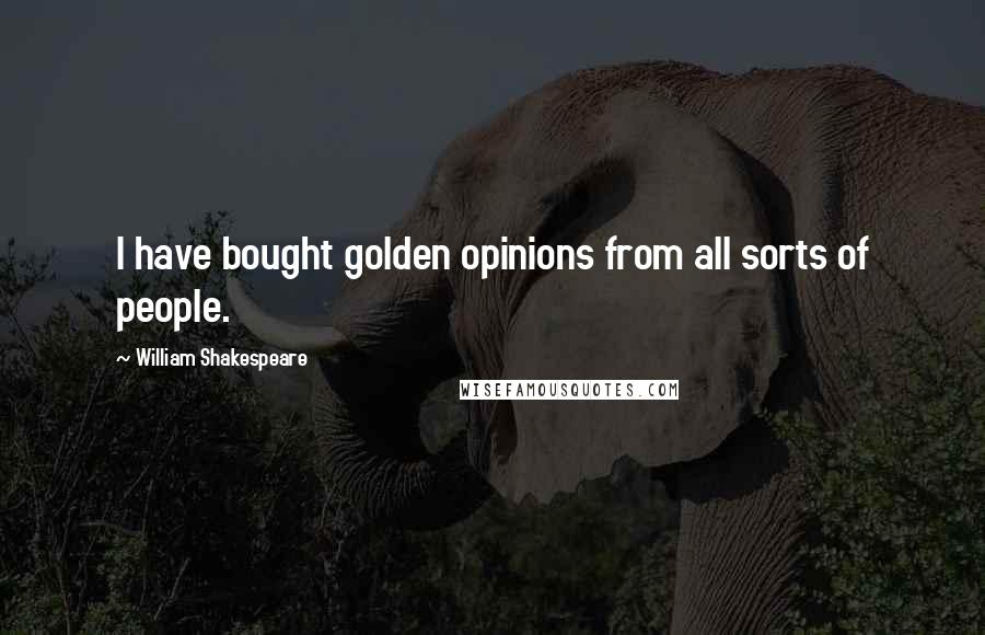 William Shakespeare Quotes: I have bought golden opinions from all sorts of people.