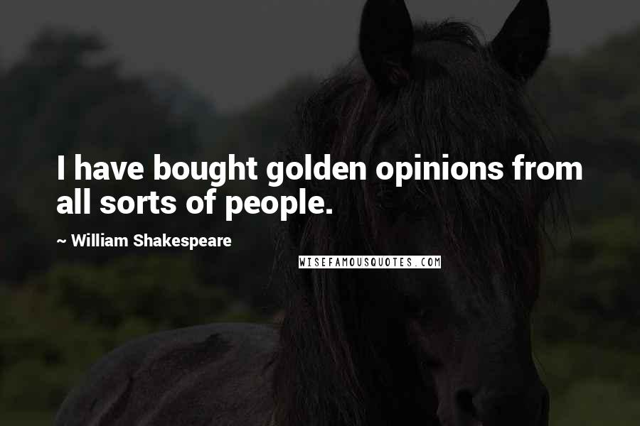 William Shakespeare Quotes: I have bought golden opinions from all sorts of people.