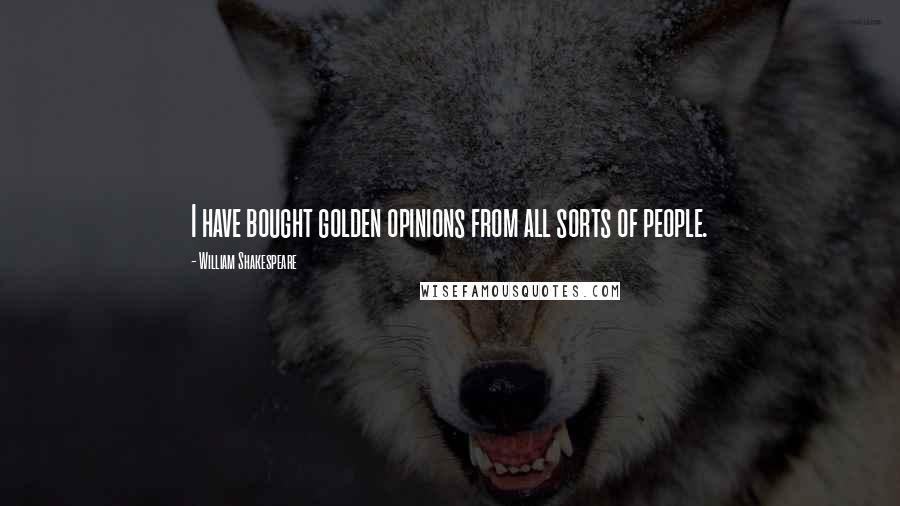William Shakespeare Quotes: I have bought golden opinions from all sorts of people.