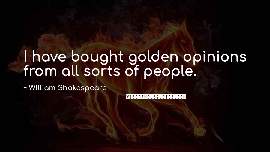 William Shakespeare Quotes: I have bought golden opinions from all sorts of people.