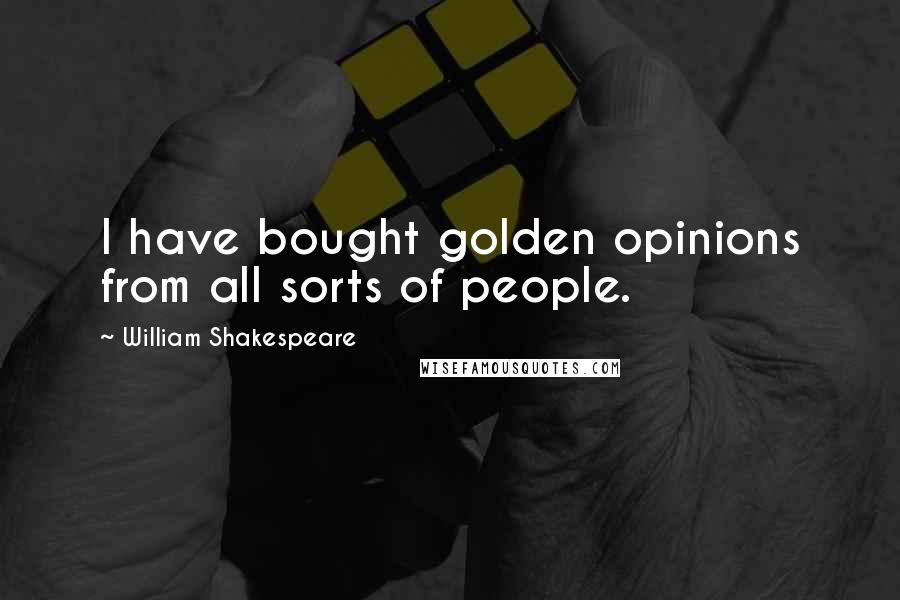 William Shakespeare Quotes: I have bought golden opinions from all sorts of people.