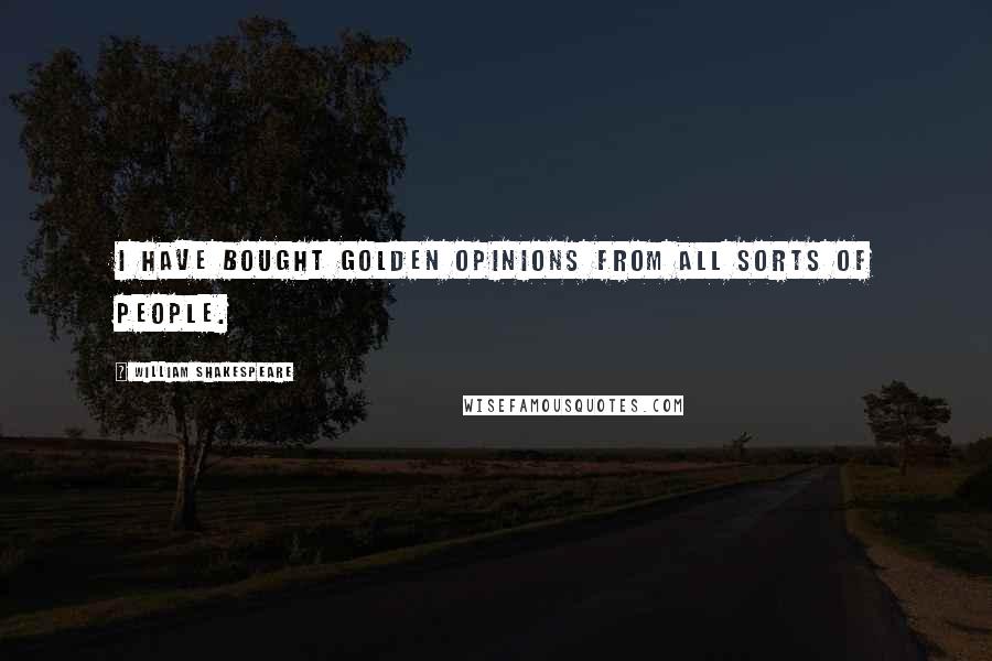 William Shakespeare Quotes: I have bought golden opinions from all sorts of people.