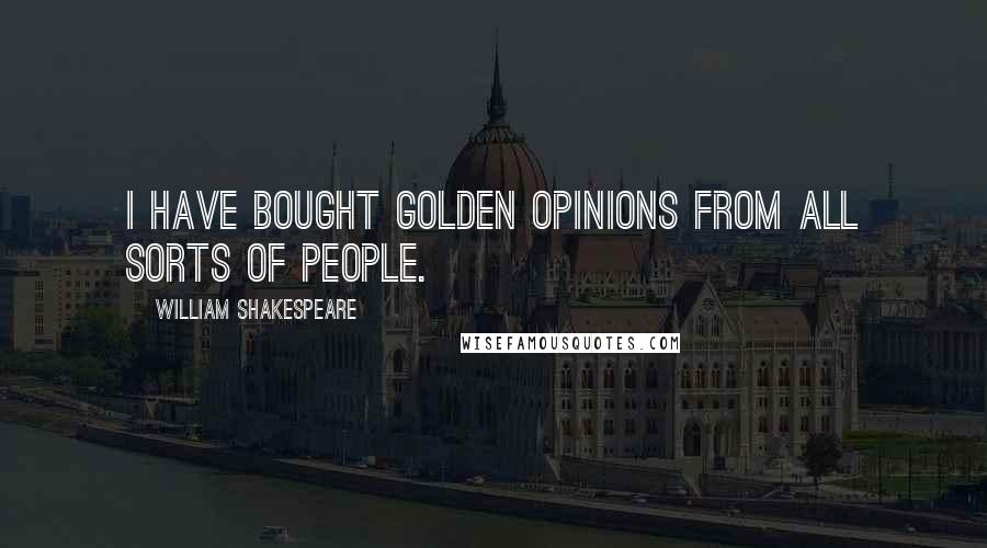 William Shakespeare Quotes: I have bought golden opinions from all sorts of people.