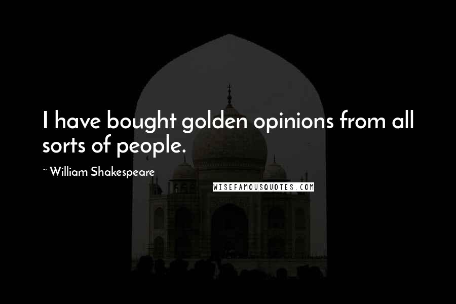 William Shakespeare Quotes: I have bought golden opinions from all sorts of people.