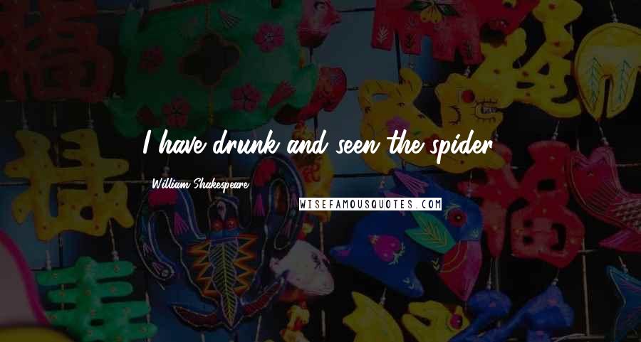 William Shakespeare Quotes: I have drunk and seen the spider.