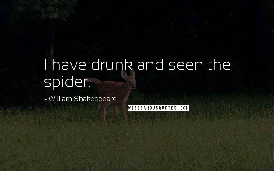 William Shakespeare Quotes: I have drunk and seen the spider.