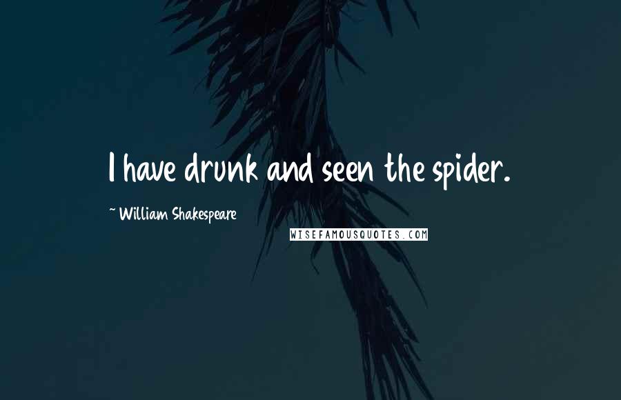 William Shakespeare Quotes: I have drunk and seen the spider.