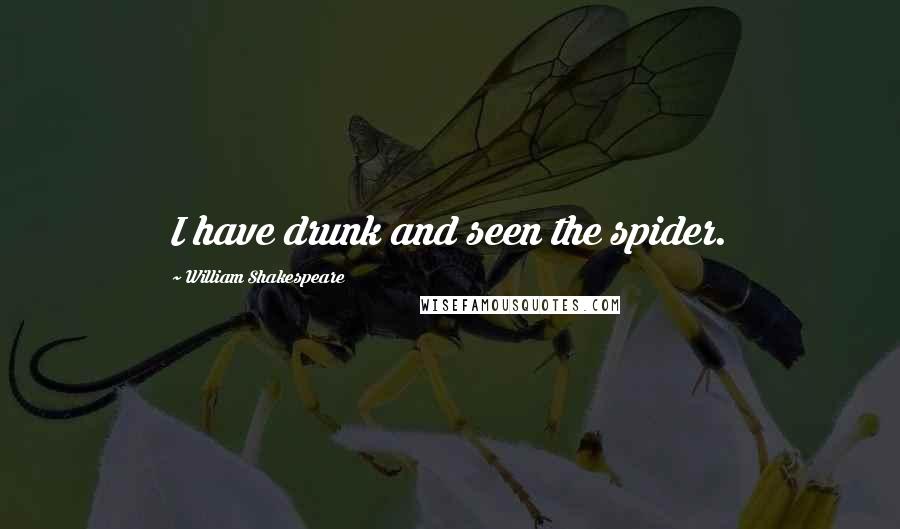 William Shakespeare Quotes: I have drunk and seen the spider.