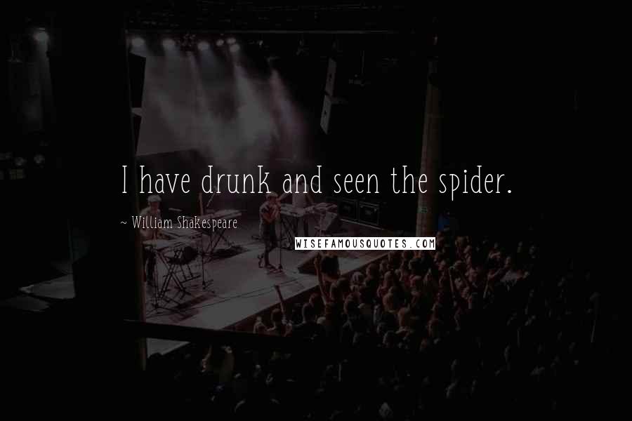 William Shakespeare Quotes: I have drunk and seen the spider.