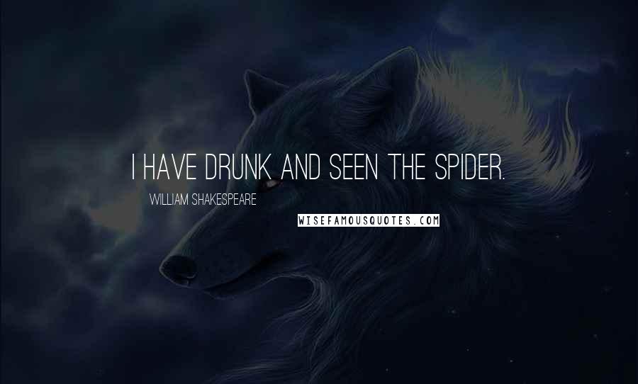 William Shakespeare Quotes: I have drunk and seen the spider.