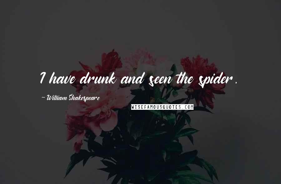 William Shakespeare Quotes: I have drunk and seen the spider.
