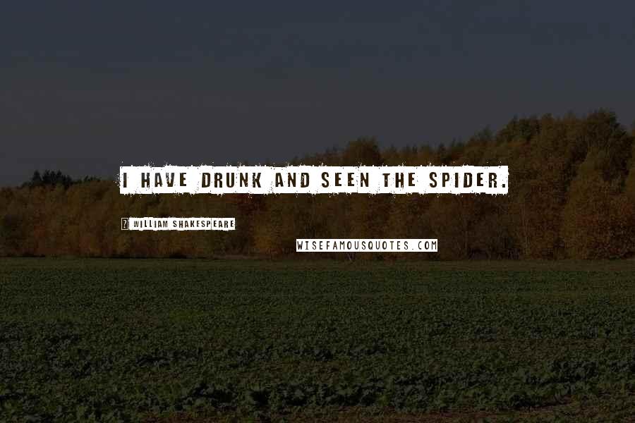 William Shakespeare Quotes: I have drunk and seen the spider.