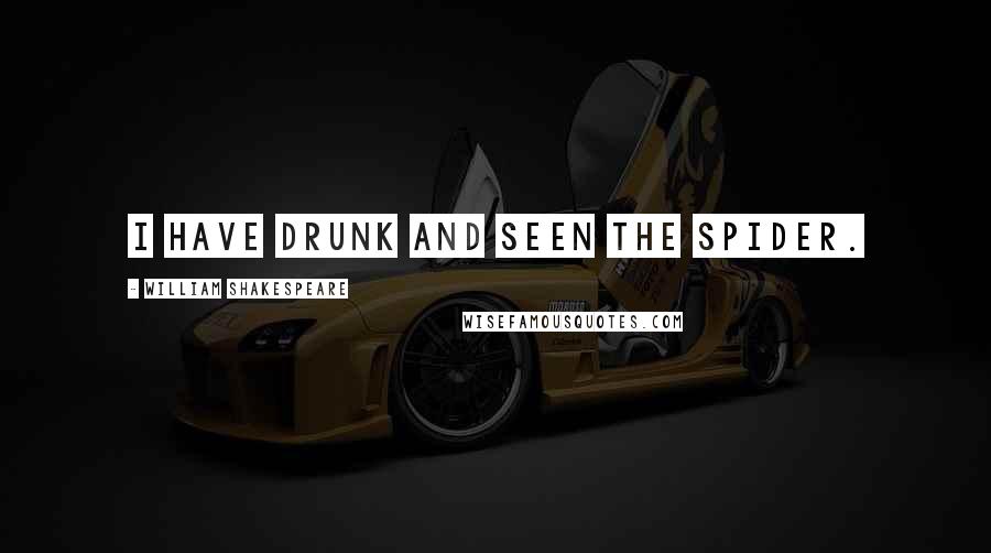 William Shakespeare Quotes: I have drunk and seen the spider.