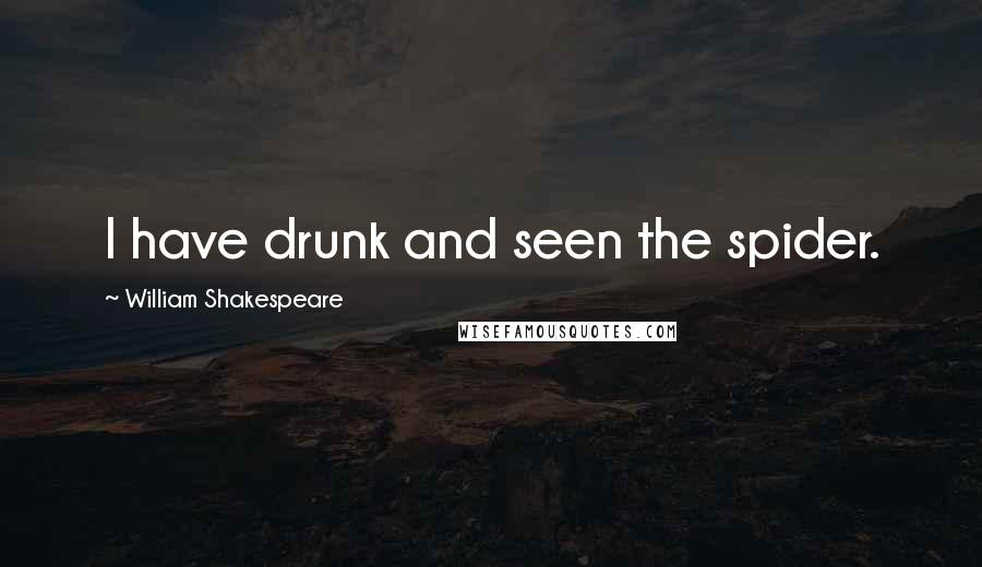 William Shakespeare Quotes: I have drunk and seen the spider.