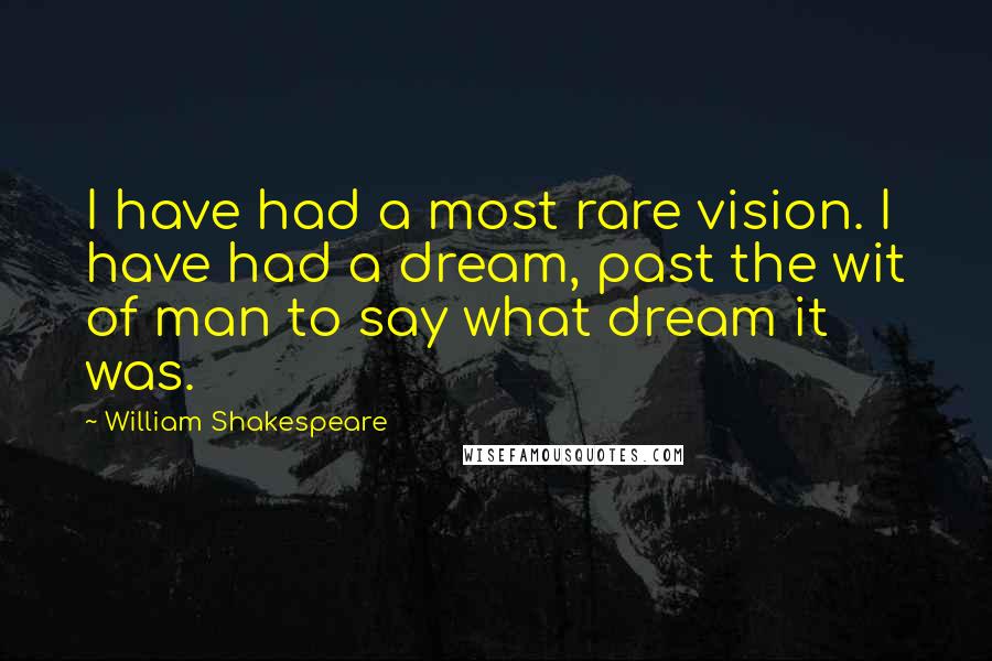 William Shakespeare Quotes: I have had a most rare vision. I have had a dream, past the wit of man to say what dream it was.