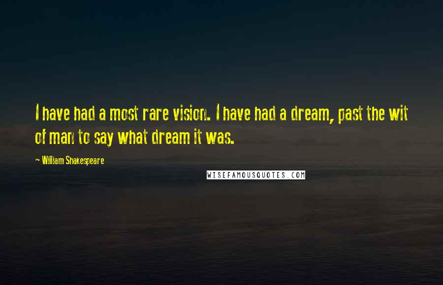 William Shakespeare Quotes: I have had a most rare vision. I have had a dream, past the wit of man to say what dream it was.