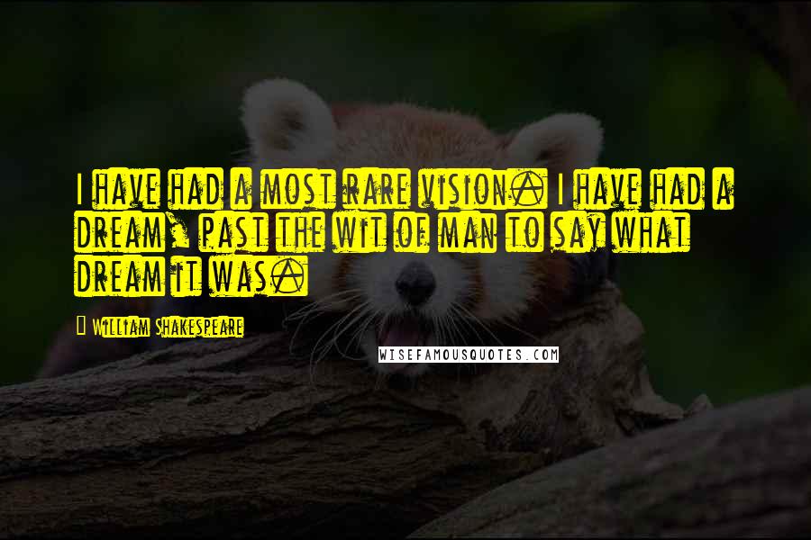 William Shakespeare Quotes: I have had a most rare vision. I have had a dream, past the wit of man to say what dream it was.