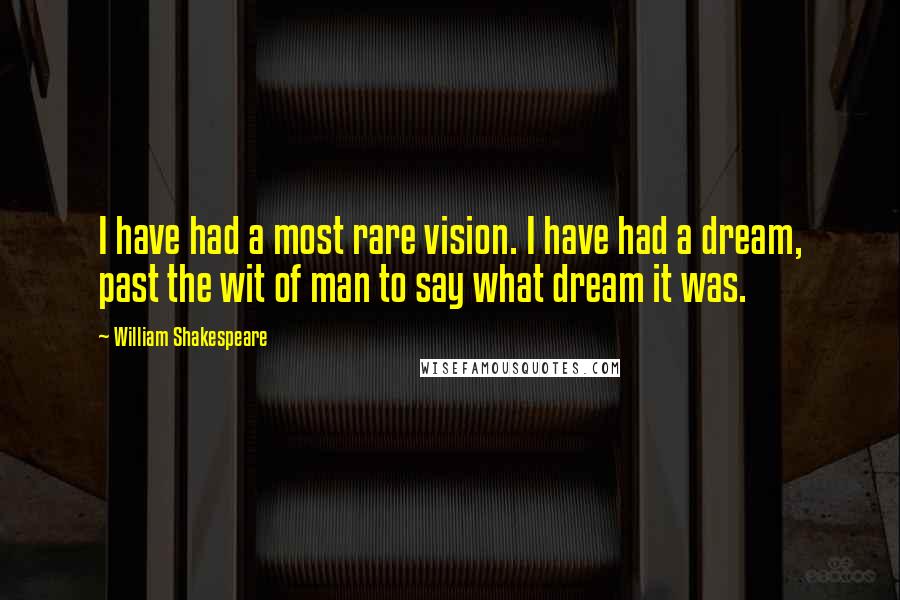 William Shakespeare Quotes: I have had a most rare vision. I have had a dream, past the wit of man to say what dream it was.